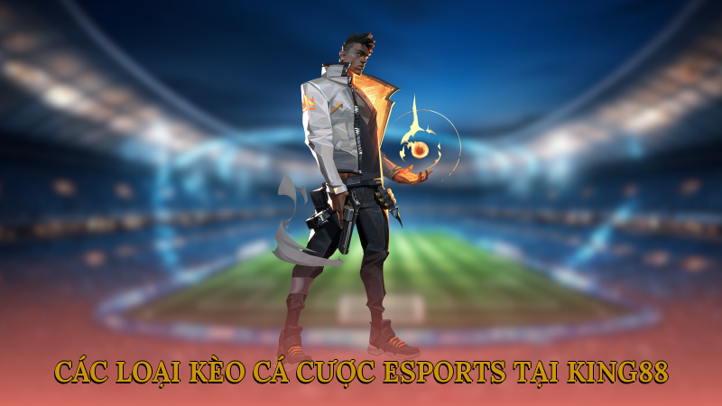 Các loại kèo cá cược esports tại King88