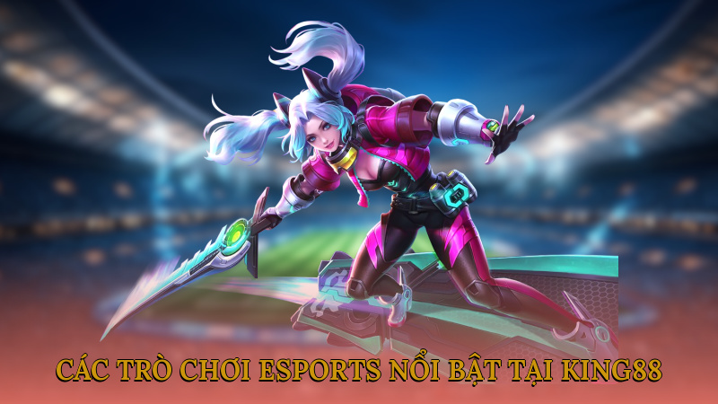 Các trò chơi esports nổi bật tại King88