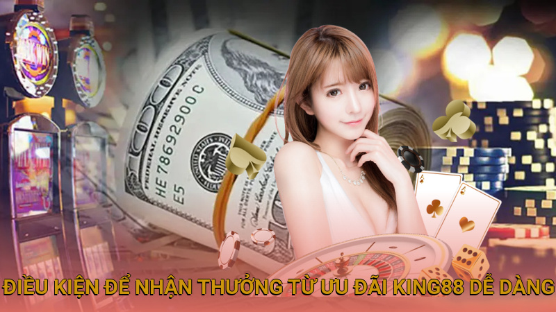 Điều kiện để nhận thưởng từ ưu đãi King88 dễ dàng
