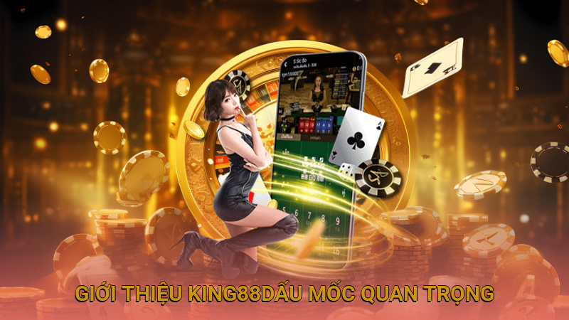 Giới thiệu King88 với các dấu mốc quan trọng