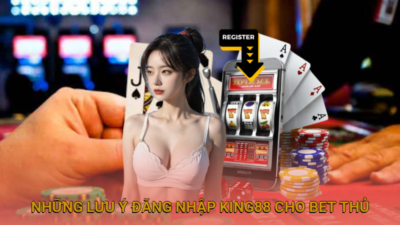 Những lưu ý đăng nhập King88 cho bet thủ