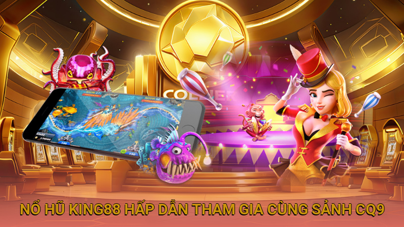 Nổ hũ King88 hấp dẫn tham gia cùng sảnh CQ9