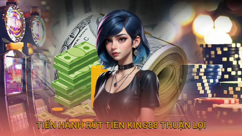 Chọn phương thức phù hợp để tiến hành rút tiền King88 thuận lợi