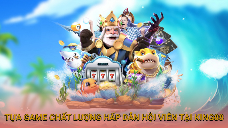 Tựa game chất lượng hấp dẫn hội viên tại King88